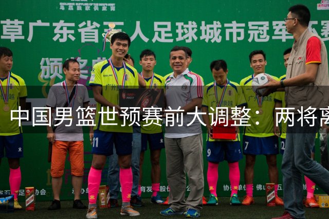 中国男篮世预赛前大调整：两将离队一核心回归 周琦赵睿悬念待解