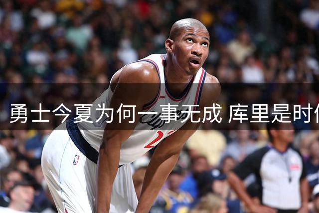 勇士今夏为何一事无成 库里是时候说离开了？