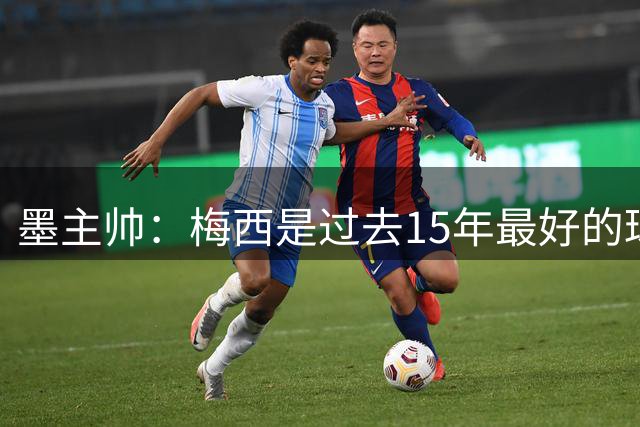 墨主帅：梅西是过去15年最好的球员 我们很难阻挡他