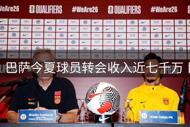 巴萨今夏球员转会收入近七千万 目标总额超一亿欧元