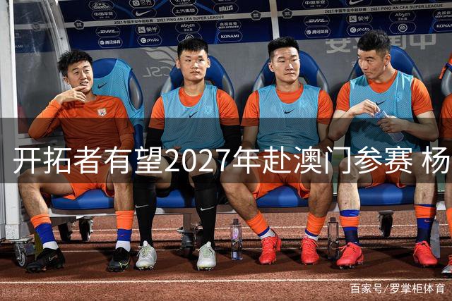 开拓者有望2027年赴澳门参赛 杨瀚森专访引国际关注