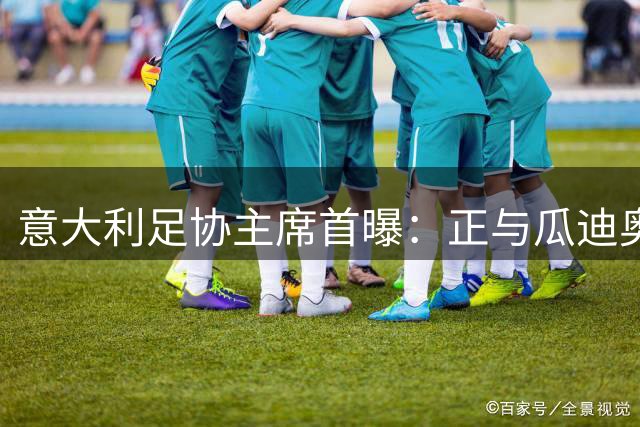 意大利足协主席首曝：正与瓜迪奥拉展开执教谈判