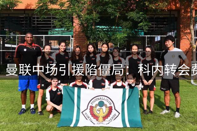 曼联中场引援陷僵局：科内转会费分歧难解 两英超悍将成备选