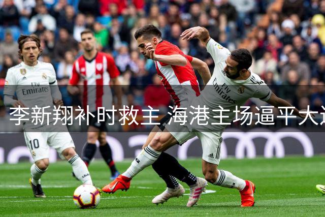 李新翔补时救主 海港主场逼平大连英博