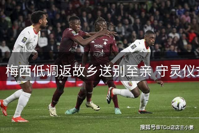 梅西低调返故乡送别至亲 守灵仪式全程私密进行