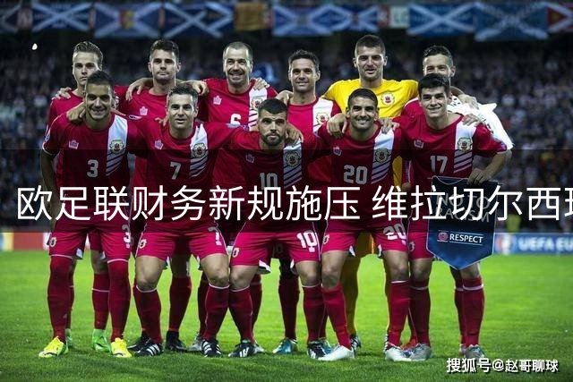 欧足联财务新规施压 维拉切尔西球员交易陷监管困局