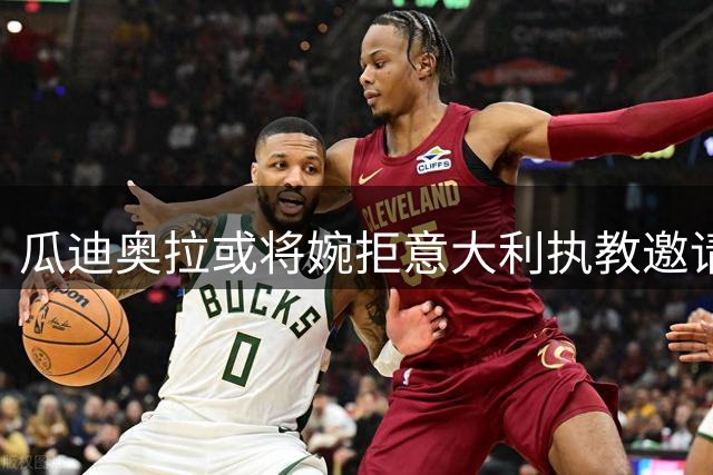 瓜迪奥拉或将婉拒意大利执教邀请，专注家庭生活