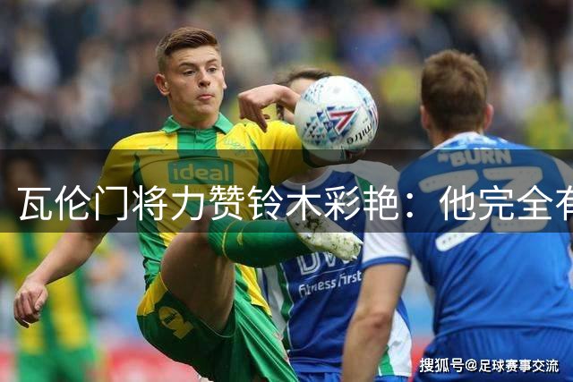 瓦伦门将力赞铃木彩艳：他完全有能力在欧冠级别的球队效力