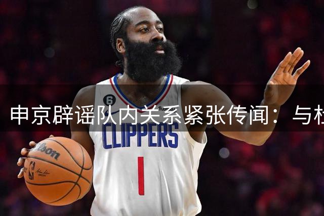 申京辟谣队内关系紧张传闻：与杜兰特合作融洽无冲突