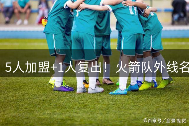 5人加盟+1人复出！火箭队外线名将扎堆？或无缘签场均18+4中投王