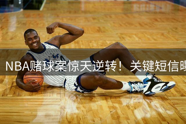 NBA赌球案惊天逆转！关键短信曝光 罗齐尔竟成局外人？