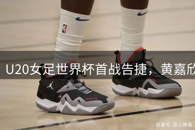 U20女足世界杯首战告捷，黄嘉欣帽子戏法助中国队大胜