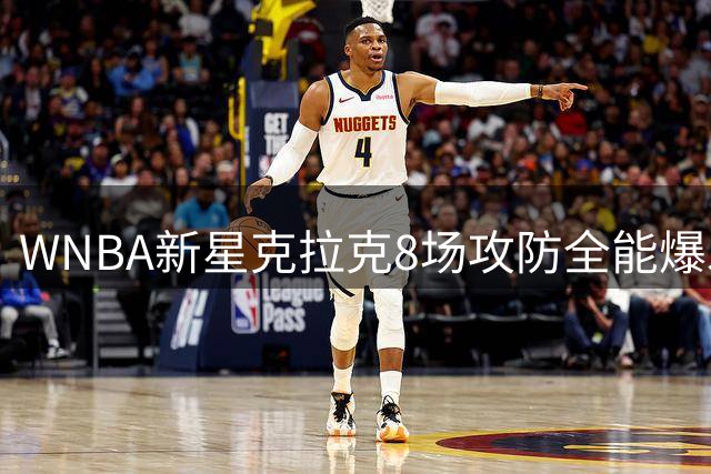 WNBA新星克拉克8场攻防全能爆发，助力狂热队逆转取胜